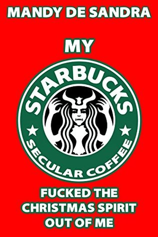 MY STARBUCKS SECULAR COFFEE CUP FUCKED THE CHRISTMAS SPIRIT OUT OF ME - MANDY DE SANDRA