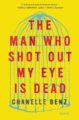 THE MAN WHO SHOT OUT MY EYE IS DEAD - CHANELLE BENZ