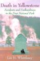 DEATH IN YELLOWSTONE: ACCIDENTS AND FOOLHARDINESS IN THE FIRST NATIONAL PARK - LEE H. WHITTLESEY