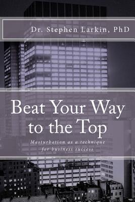 BEAT YOUR WAY TO THE TOP: MASTURBATION AS A TECHNIQUE FOR BUSINESS SUCCESS