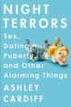 NIGHT TERRORS: SEX, DATING, PUBERTY, AND OTHER ALARMING THINGS - ASHLEY CARDIFF