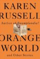 ORANGE WORLD AND OTHER STORIES - KAREN RUSSELL