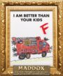 I AM BETTER THAN YOUR KIDS - MADDOX