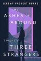 THE ASHES OF AROUND TWENTY-THREE STRANGERS - JEREMY PACKERT BURKE