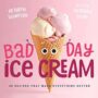 BAD DAY ICE CREAM: 50 RECIPES THAT MAKE EVERYTHING BETTER - BARBARA BEERY, KATHRYN THOMPSON