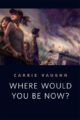 WHERE WOULD YOU BE NOW? - CARRIE VAUGHN