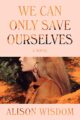 WE CAN ONLY SAVE OURSELVES - ALISON WISDOM