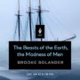 THE BEASTS OF THE EARTH, THE MADNESS OF MEN - BROOKE BOLANDER